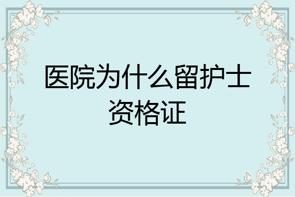 医院为什么留护士资格证