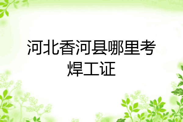 河北香河县哪里考焊工证