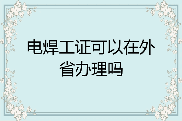 电焊工证可以在外省办理吗