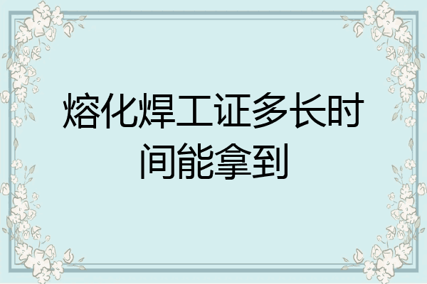 熔化焊工证多长时间能拿到