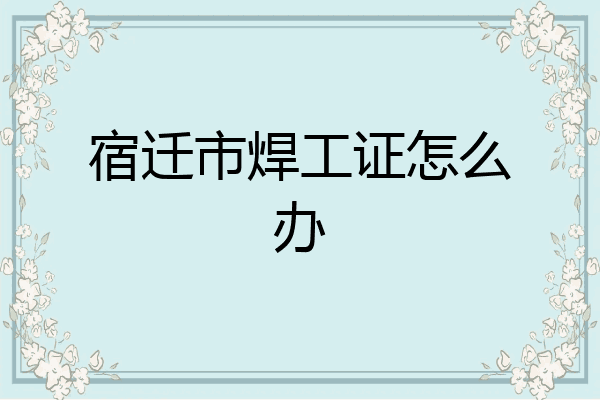 宿迁市焊工证怎么办