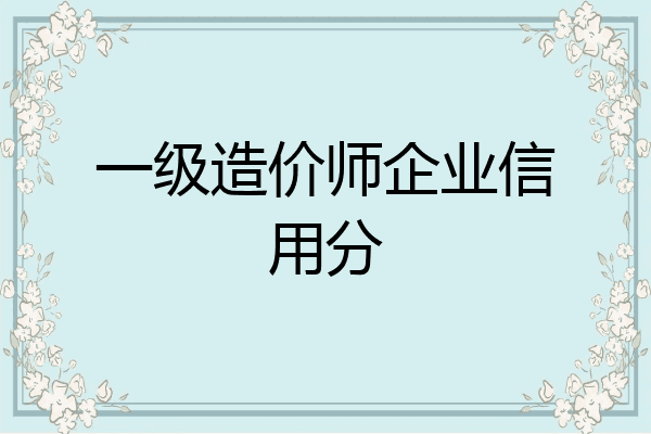 一级造价师企业信用分