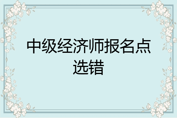 中级经济师报名点选错