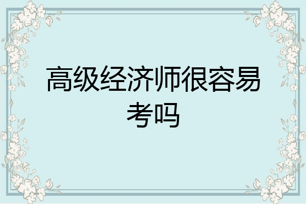 高级经济师很容易考吗