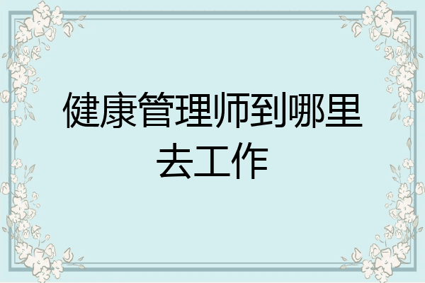 健康管理师到哪里去工作