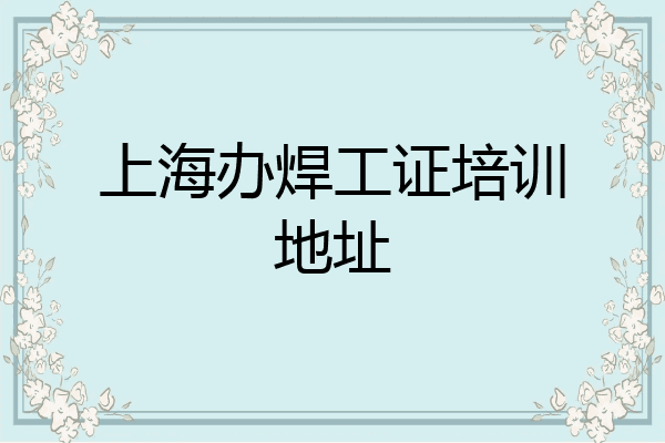 上海办焊工证培训地址