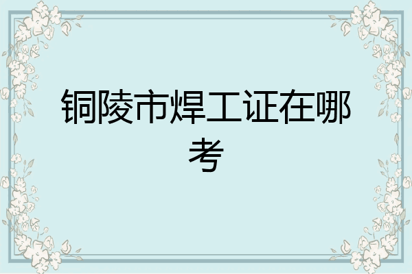 铜陵市焊工证在哪考