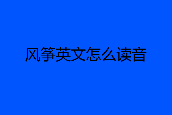风筝英文怎么读音