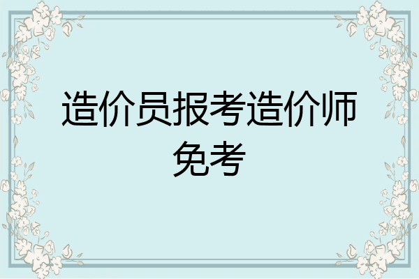 造价员报考造价师免考