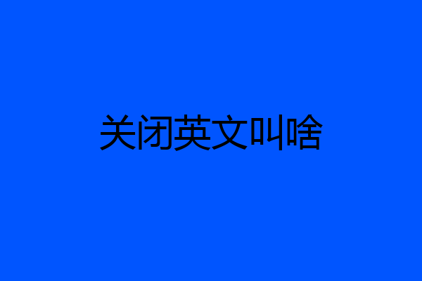 关闭英文叫啥