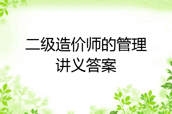 二级造价师的管理讲义答案
