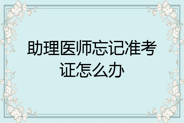 助理医师忘记准考证怎么办