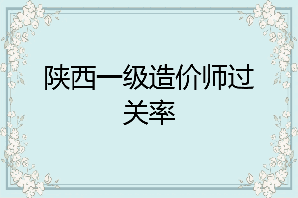 陕西一级造价师过关率