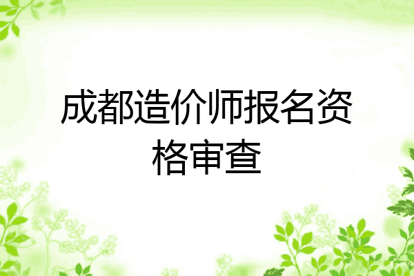 成都造价师报名资格审查