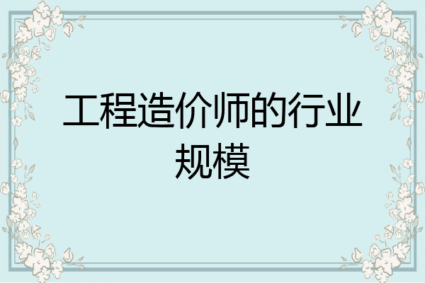 工程造价师的行业规模
