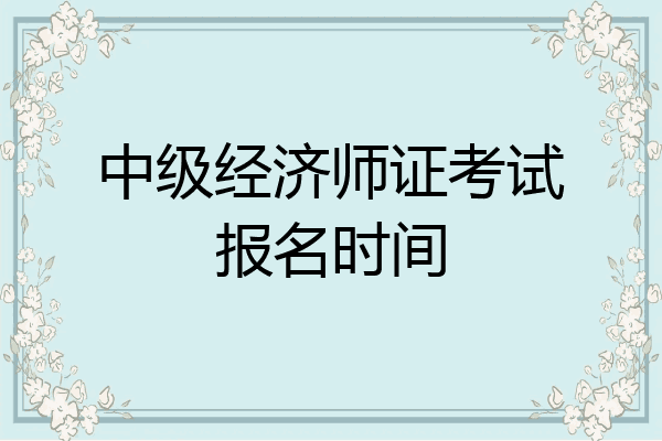 中级经济师证考试报名时间