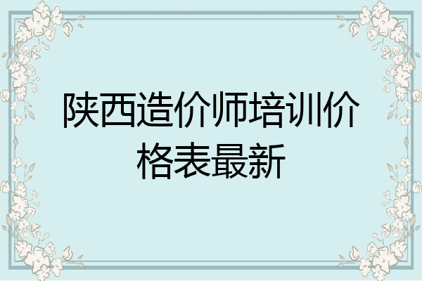 陕西造价师培训价格表最新