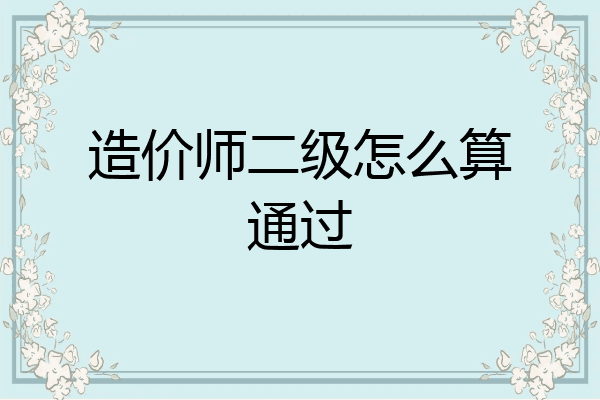 造价师二级怎么算通过