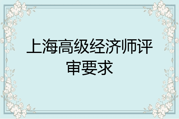 上海高级经济师评审要求