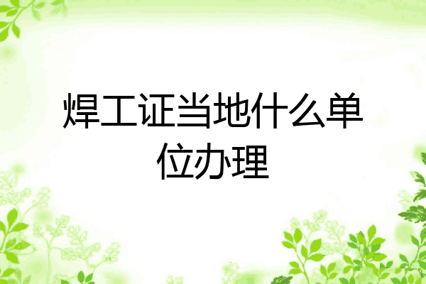 焊工证当地什么单位办理