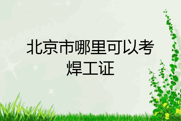 北京市哪里可以考焊工证