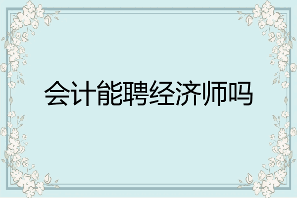 会计能聘经济师吗