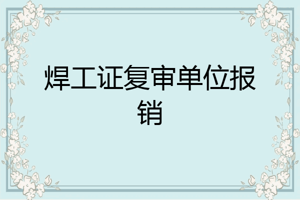 焊工证复审单位报销