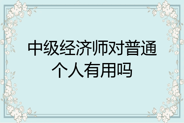 中级经济师对普通个人有用吗