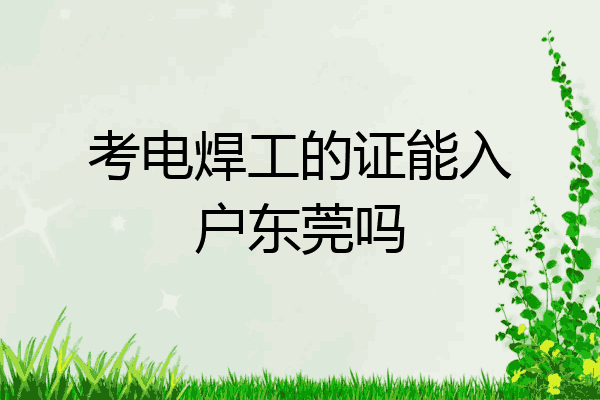 考电焊工的证能入户东莞吗