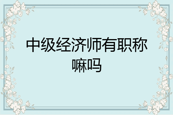 中级经济师有职称嘛吗