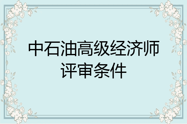 中石油高级经济师评审条件