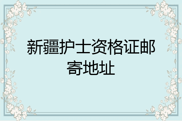 新疆护士资格证邮寄地址