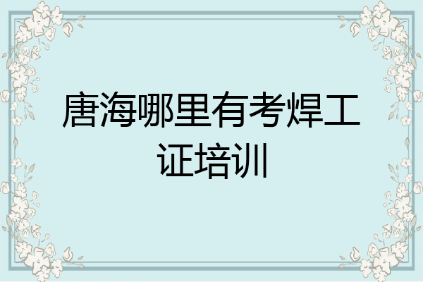 唐海哪里有考焊工证培训
