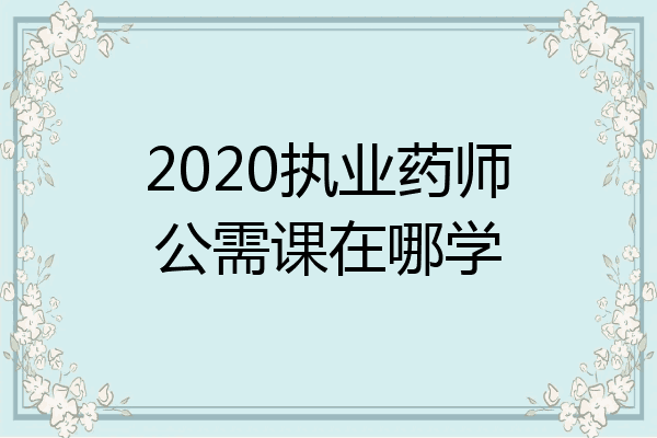 2020执业药师公需课在哪学