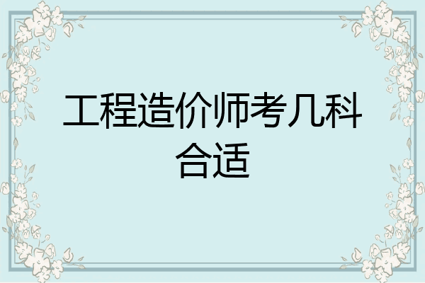 工程造价师考几科合适
