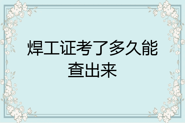 焊工证考了多久能查出来