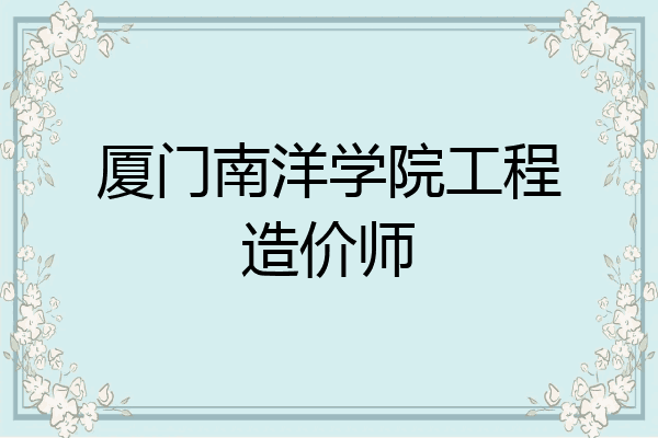 厦门南洋学院工程造价师