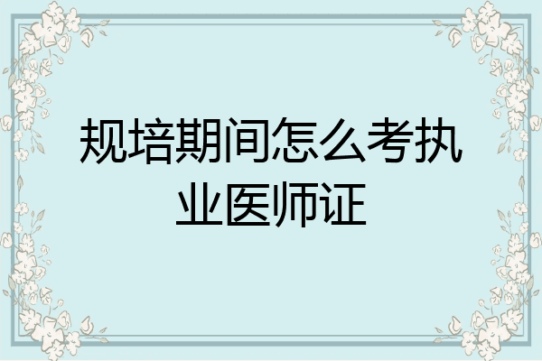 规培期间怎么考执业医师证