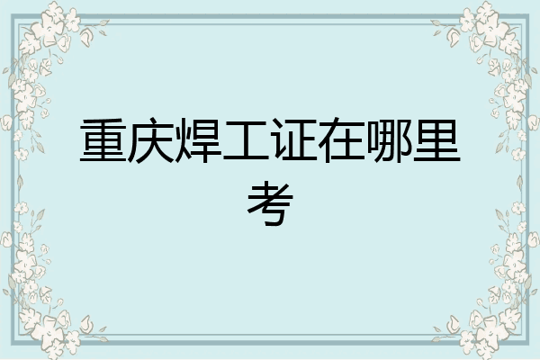 重庆焊工证在哪里考