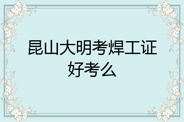 昆山大明考焊工证好考么