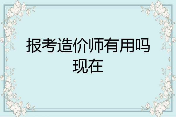 报考造价师有用吗现在