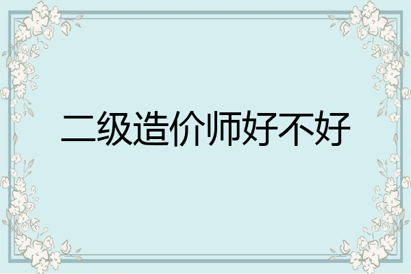 二级造价师好不好
