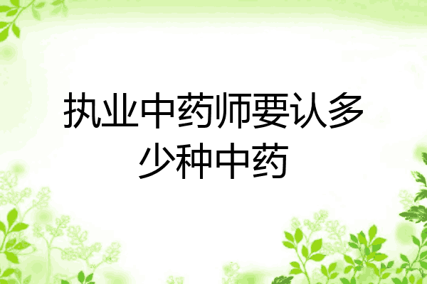 执业中药师要认多少种中药