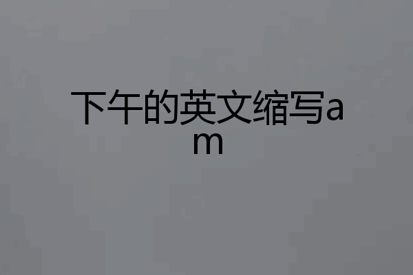 下午的英文缩写am