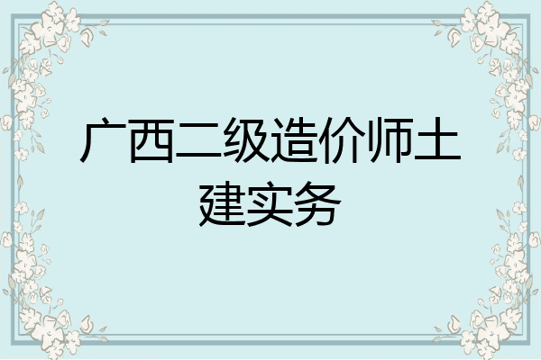 广西二级造价师土建实务