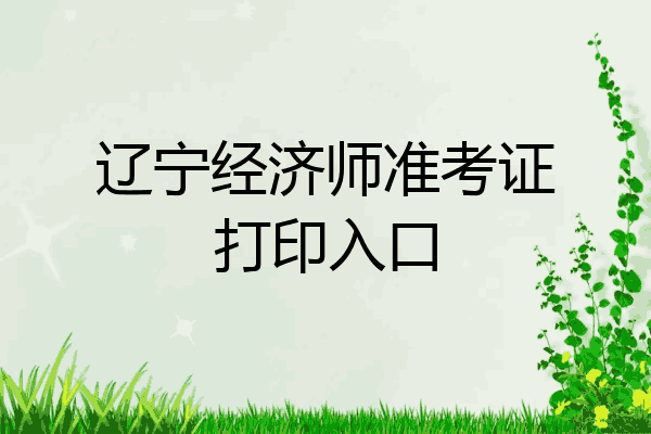 辽宁经济师准考证打印入口