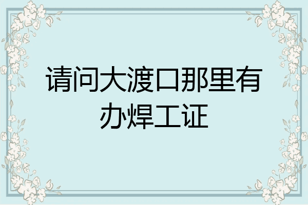 请问大渡口那里有办焊工证