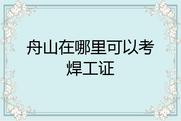舟山在哪里可以考焊工证