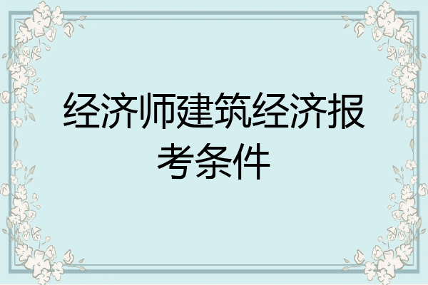 经济师建筑经济报考条件