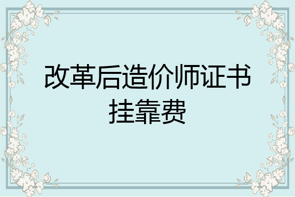 改革后造价师证书挂靠费